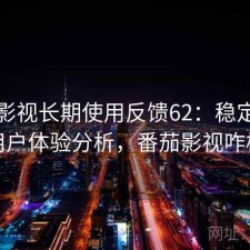 番茄影视长期使用反馈62：稳定性与用户体验分析，番茄影视咋样
