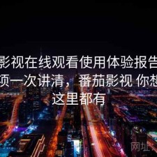 番茄影视在线观看使用体验报告：注意事项一次讲清，番茄影视 你想看的这里都有