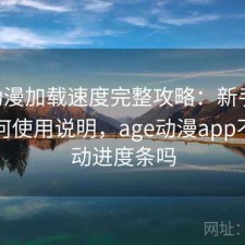 age动漫加载速度完整攻略：新手必看的如何使用说明，age动漫app不能滑动进度条吗