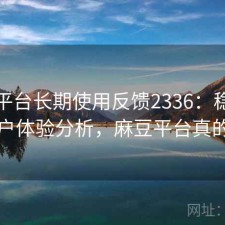 麻豆平台长期使用反馈2336：稳定性与用户体验分析，麻豆平台真的假的