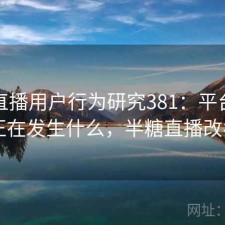 半糖直播用户行为研究381：平台生态正在发生什么，半糖直播改名
