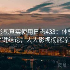 人人影视真实使用日志433：体验变化与关键结论，人人影视彻底凉了吗