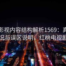红桃影视内容结构解析1569：真实情况与误区说明，红桃电视剧