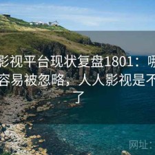 人人影视平台现状复盘1801：哪些问题最容易被忽略，人人影视是不是没了