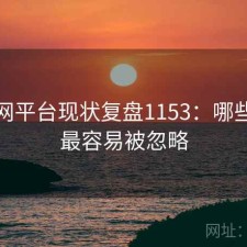 黑料网平台现状复盘1153：哪些问题最容易被忽略