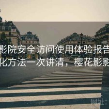 樱花影院安全访问使用体验报告：优化方法一次讲清，樱花影影