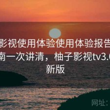 柚子影视使用体验使用体验报告：避坑指南一次讲清，柚子影视tv3.0版最新版