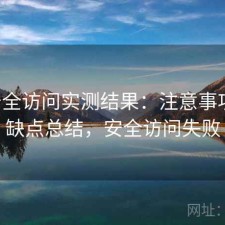 17c安全访问实测结果：注意事项与优缺点总结，安全访问失败