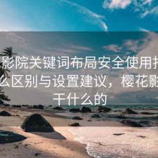 樱花影院关键词布局安全使用指南：有什么区别与设置建议，樱花影视是干什么的