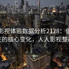人人影视体验数据分析2128：值得关注的核心变化，人人影视整改