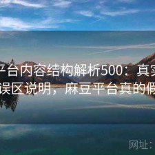 麻豆平台内容结构解析500：真实情况与误区说明，麻豆平台真的假的