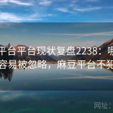 麻豆平台平台现状复盘2238：哪些问题最容易被忽略，麻豆平台不犯法吗