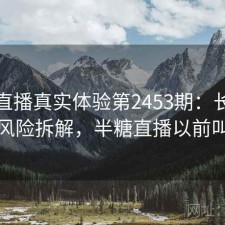 半糖直播真实体验第2453期：长期表现与风险拆解，半糖直播以前叫什么