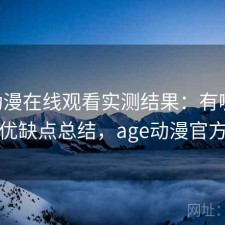 age动漫在线观看实测结果：有哪些优势与优缺点总结，age动漫官方正版