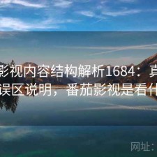 番茄影视内容结构解析1684：真实情况与误区说明，番茄影视是看什么的
