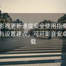 可可影视更新速度安全使用指南：怎么选与设置建议，可可影音安卓版下载