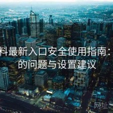 51爆料最新入口安全使用指南：存在的问题与设置建议