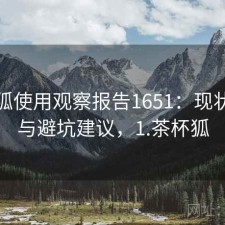 茶杯狐使用观察报告1651：现状分析与避坑建议，1.茶杯狐
