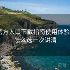 P站官方入口下载指南使用体验报告：怎么选一次讲清