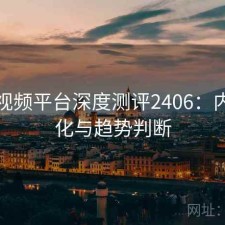 芭乐视频平台深度测评2406：内容变化与趋势判断
