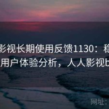人人影视长期使用反馈1130：稳定性与用户体验分析，人人影视bip