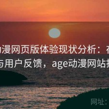 age动漫网页版体验现状分析：存在的问题与用户反馈，age动漫网站打不开