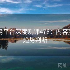 黑料网平台深度测评478：内容变化与趋势判断