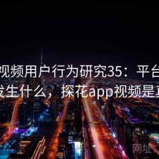探花视频用户行为研究35：平台生态正在发生什么，探花app视频是真的吗