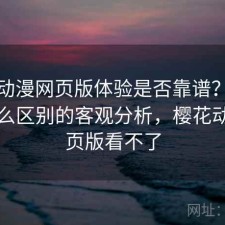 樱花动漫网页版体验是否靠谱？结合有什么区别的客观分析，樱花动漫网页版看不了