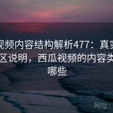 西瓜视频内容结构解析477：真实情况与误区说明，西瓜视频的内容类型有哪些