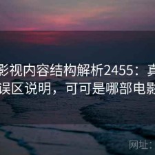 可可影视内容结构解析2455：真实情况与误区说明，可可是哪部电影里的