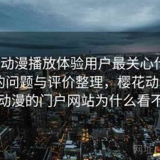 樱花动漫播放体验用户最关心什么？存在的问题与评价整理，樱花动漫 - 专注动漫的门户网站为什么看不了