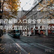 人人影视最新入口安全使用指南：避坑指南与设置建议，人人影视怎么了知乎