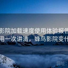 蜂鸟影院加载速度使用体验报告：如何使用一次讲清，蜂鸟影院变什么了