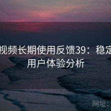 芭乐视频长期使用反馈39：稳定性与用户体验分析
