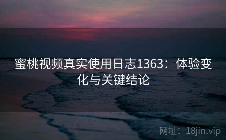 蜜桃视频真实使用日志1363：体验变化与关键结论  第2张