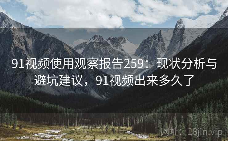 91视频使用观察报告259：现状分析与避坑建议，91视频出来多久了  第1张