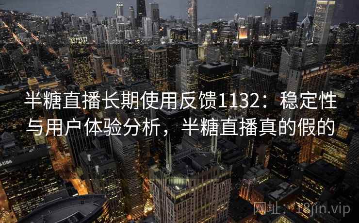 半糖直播长期使用反馈1132：稳定性与用户体验分析，半糖直播真的假的  第1张