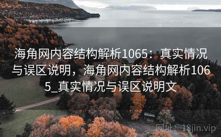 海角网内容结构解析1065:真实情况与误区说明,海角网内容结构解析1065_真实情况与误区说明文 第2张 海角网内容结构解析1065:真实情况与误区说明,海角网内容结构解析1065_真实情况与误区说明文 第2张
