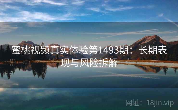 蜜桃视频真实体验第1493期：长期表现与风险拆解  第1张