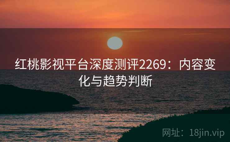 红桃影视平台深度测评2269：内容变化与趋势判断  第1张