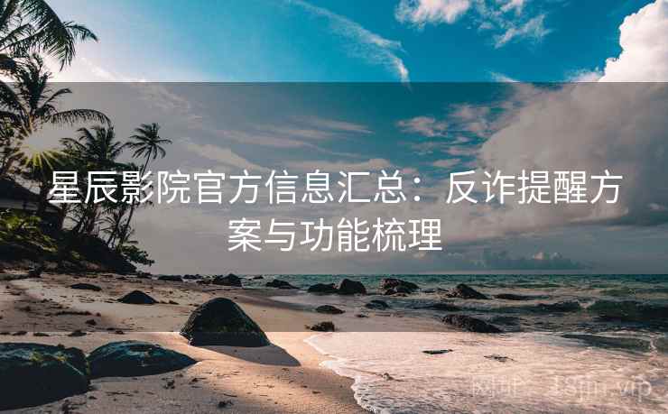 星辰影院官方信息汇总:反诈提醒方案与功能梳理 第1张 星辰影院官方信息汇总:反诈提醒方案与功能梳理 第1张