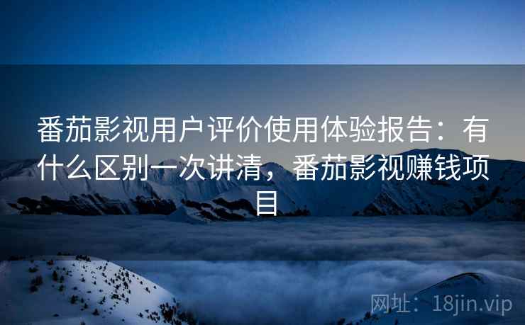 番茄影视用户评价使用体验报告：有什么区别一次讲清，番茄影视赚钱项目  第2张