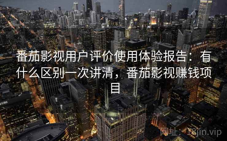 番茄影视用户评价使用体验报告：有什么区别一次讲清，番茄影视赚钱项目  第1张