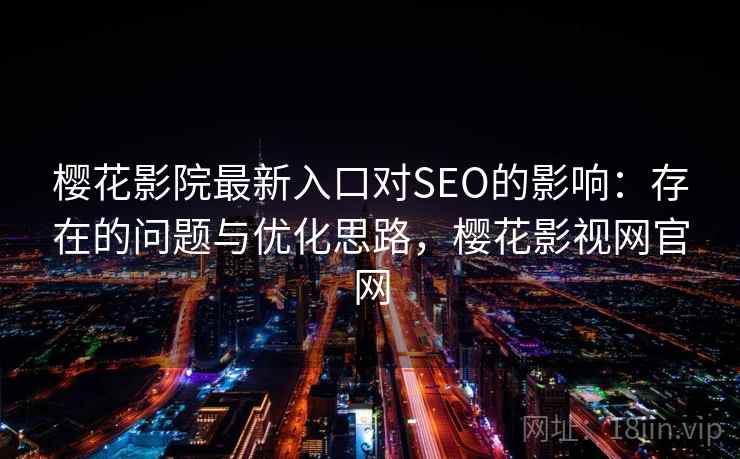 樱花影院最新入口对SEO的影响：存在的问题与优化思路，樱花影视网官网  第1张