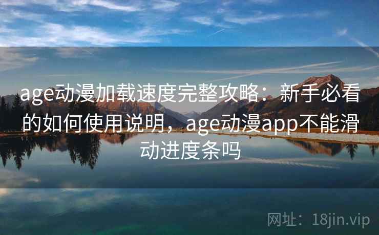 age动漫加载速度完整攻略：新手必看的如何使用说明，age动漫app不能滑动进度条吗  第1张