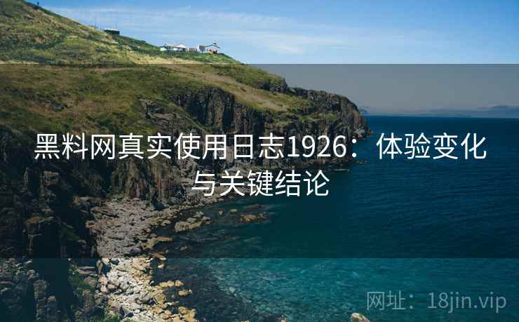黑料网真实使用日志1926：体验变化与关键结论  第1张