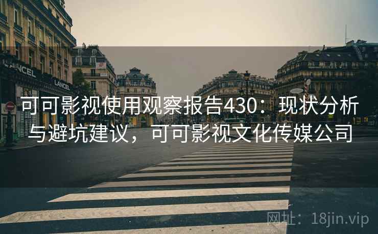 可可影视使用观察报告430：现状分析与避坑建议，可可影视文化传媒公司  第1张
