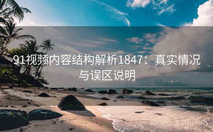 91视频内容结构解析1847：真实情况与误区说明  第2张