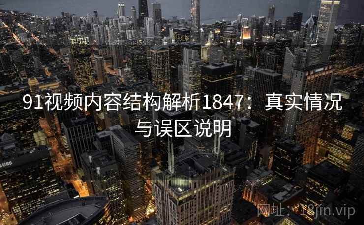 91视频内容结构解析1847：真实情况与误区说明  第1张